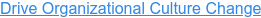 Drive Organizational Culture Change